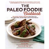 The Paleo Foodie Cookbook 120 Food Lover's Recipes for Healthy, Gluten-Free, Grain-Free & Delicious Meals