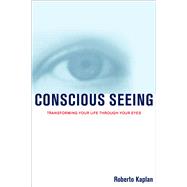 Conscious Seeing Transforming Your Life Through Your Eyes