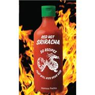 Red Hot Sriracha 50 Recipes that Will Kick Your Ass!