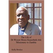 The Life of Dr Wyson Moses Kauzobafa Jele