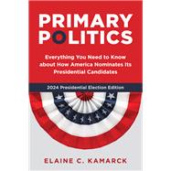Primary Politics Everything You Need to Know about How America Nominates Its Presidential Candidates