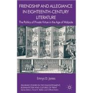 Friendship and Allegiance in Eighteenth-Century Literature The Politics of Private Virtue in the Age of Walpole