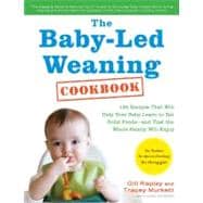 The Baby-Led Weaning Cookbook Delicious Recipes That Will Help Your Baby Learn to Eat Solid Foods—and That the Whole Family Will Enjoy