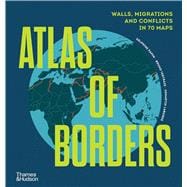 Atlas of Borders Walls, Migrations, and Conflict in 70 Maps