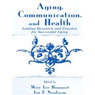 Aging, Communication, and Health : Linking Research and Practice for Successful Aging