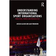 Understanding International Sport Organisations: Principles, Power and Possibilities