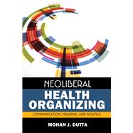 Neoliberal Health Organizing: Communication, Meaning, and Politics