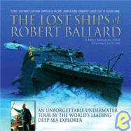 The Lost Ships of Robert Ballard; An Unforgettable Underwater Tour by the World's Leading Deep-Sea Explorer