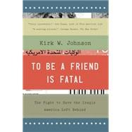 To Be a Friend Is Fatal The Fight to Save the Iraqis America Left Behind