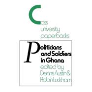 Politicians and Soldiers in Ghana 1966-1972