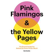 Pink Flamingos and the Yellow Pages The Stories behind the Colors of Our World