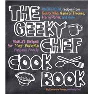 The Geeky Chef Cookbook Real-Life Recipes for Your Favorite Fantasy Foods - Unofficial Recipes from Doctor Who, Game of Thrones, Harry Potter, and more
