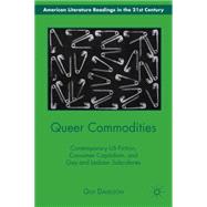 Queer Commodities Contemporary US Fiction, Consumer Capitalism, and Gay and Lesbian Subcultures