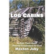 Log Cabins An Epic Poem About Old-time Prospectors for Gold