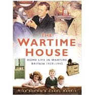 The Wartime House Home Life in Wartime Britain 1939-45