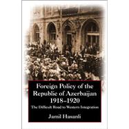 Foreign Policy of the Republic of Azerbaijan: The Difficult Road to Western Integration, 1918-1920