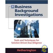 Business Background Investigations: Tools and Techniques for Solution Driven Due Diligence