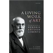 A Living Work of Art The Life and Science of Hendrik Antoon Lorentz