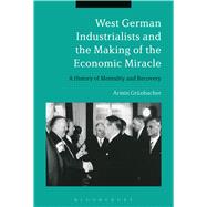 West German Industrialists and the Making of the Economic Miracle A History of Mentality and Recovery