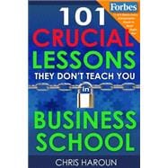 101 Crucial Lessons They Don't Teach You in Business School
