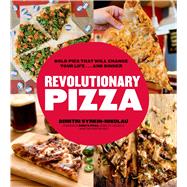 Revolutionary Pizza Bold Pies that Will Change Your Life...and Dinner