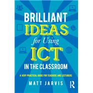 Brilliant Ideas for Using ICT in the Classroom: A very practical guide for teachers and lecturers
