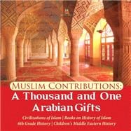 Muslim Contributions : A Thousand and One Arabian Gifts | Civilizations of Islam | Books on History of Islam | 6th Grade History | Children's Middle Eastern History