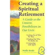 Creating a Spiritual Retirement : A Guide to the Unseen Possibilities in Our Lives