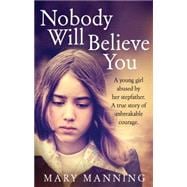 Nobody Will Believe You: A Story of Unbreakable Courage