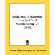 Immigrants in Industries : Iron and Steel Manufacturing V1 (1911)