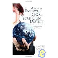 Move from Employee to CEO of Your Own Destiny : A Woman's Guide to Entrepreneurship and Wealth