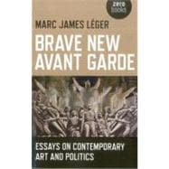 Brave New Avant Garde Essays on Contemporary Art and Politics