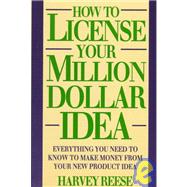 How to License Your Million Dollar Idea : Everything You Need to Know to Make Money from Your New Product Idea