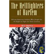 The Hellfighters of Harlem: African-American Soldiers Who Fought for the Right to Fight for Their Country