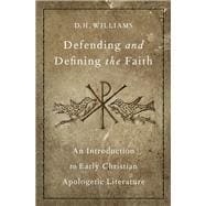 Defending and Defining the Faith An Introduction to Early Christian Apologetic Literature