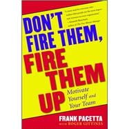 Don't Fire Them, Fire Them Up Motivate Yourself and Your Team