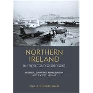 Northern Ireland in the Second World War Politics, Economic Mobilisation and Society, 1939–45