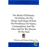 Five Books of Plotinus,: On Felicity; on the Nature and Origin of Evil; on Providence; on Nature, Contemplation and the One; and on the Descent of the Soul