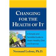 Changing for the Health of It: A Simple and Sensible Guide to Heart-healthy Diet and Exercise