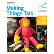 Making Things Talk : Using Sensors, Networks, and Arduino to See, Hear, and Feel Your World