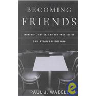 Becoming Friends : Worship, Justice, and the Practice of Christian Friendship