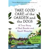 Take Good Care of the Garden and the Dogs A True Story of Bad Breaks and Small Miracles