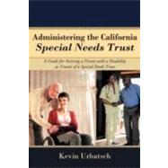 Administering the California Special Needs Trust: A Guide for Assisting a Person With a Disability As Trustee of a Special Needs Trust