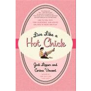 Live Like a Hot Chick : How to Feel Sexy, Find Confidence, and Create Balance at Work and Play