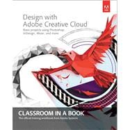 Design with Adobe Creative Cloud Classroom in a Book Basic Projects using Photoshop, InDesign, Muse, and More