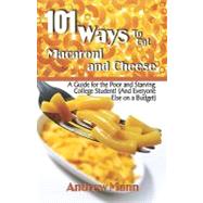 101 Ways to Eat Macaroni And Cheese: A Guide for the Poor And Starving College Student! And Everyone Else on a Budget