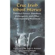True Irish Ghost Stories Haunted Houses, Banshees, Poltergeists, and Other Supernatural Phenomena