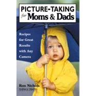 Picture-Taking for Moms & Dads Recipes for Great Results with Any Camera