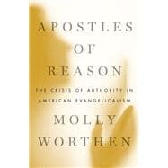 Apostles of Reason The Crisis of Authority in American Evangelicalism