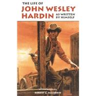 The Life of John Wesley Hardin: As Written by Himself